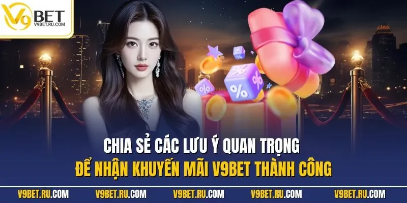 Chia sẻ các lưu ý quan trọng để nhận khuyến mãi V9BET thành công