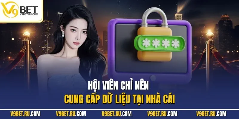 Hội viên chỉ nên cung cấp dữ liệu tại nhà cái