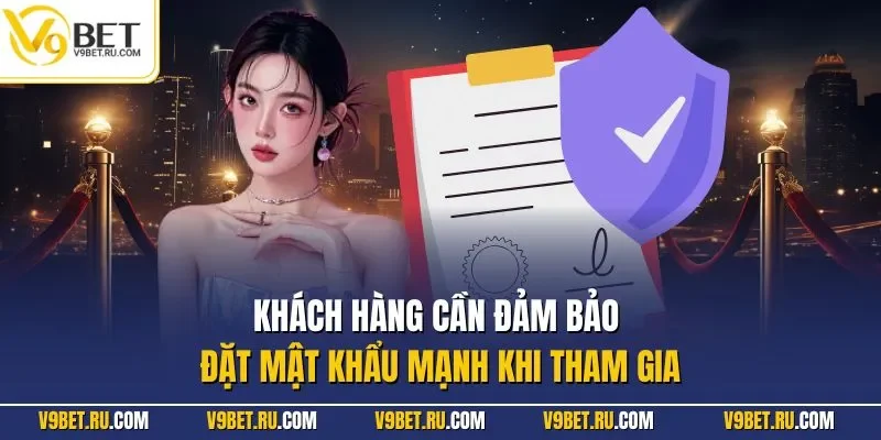 Khách hàng cần đảm bảo đặt mật khẩu mạnh khi tham gia